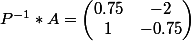 P^{-1}*A=\begin{pmatrix}0.75&-2 \\1&-0.75 \end{pmatrix}